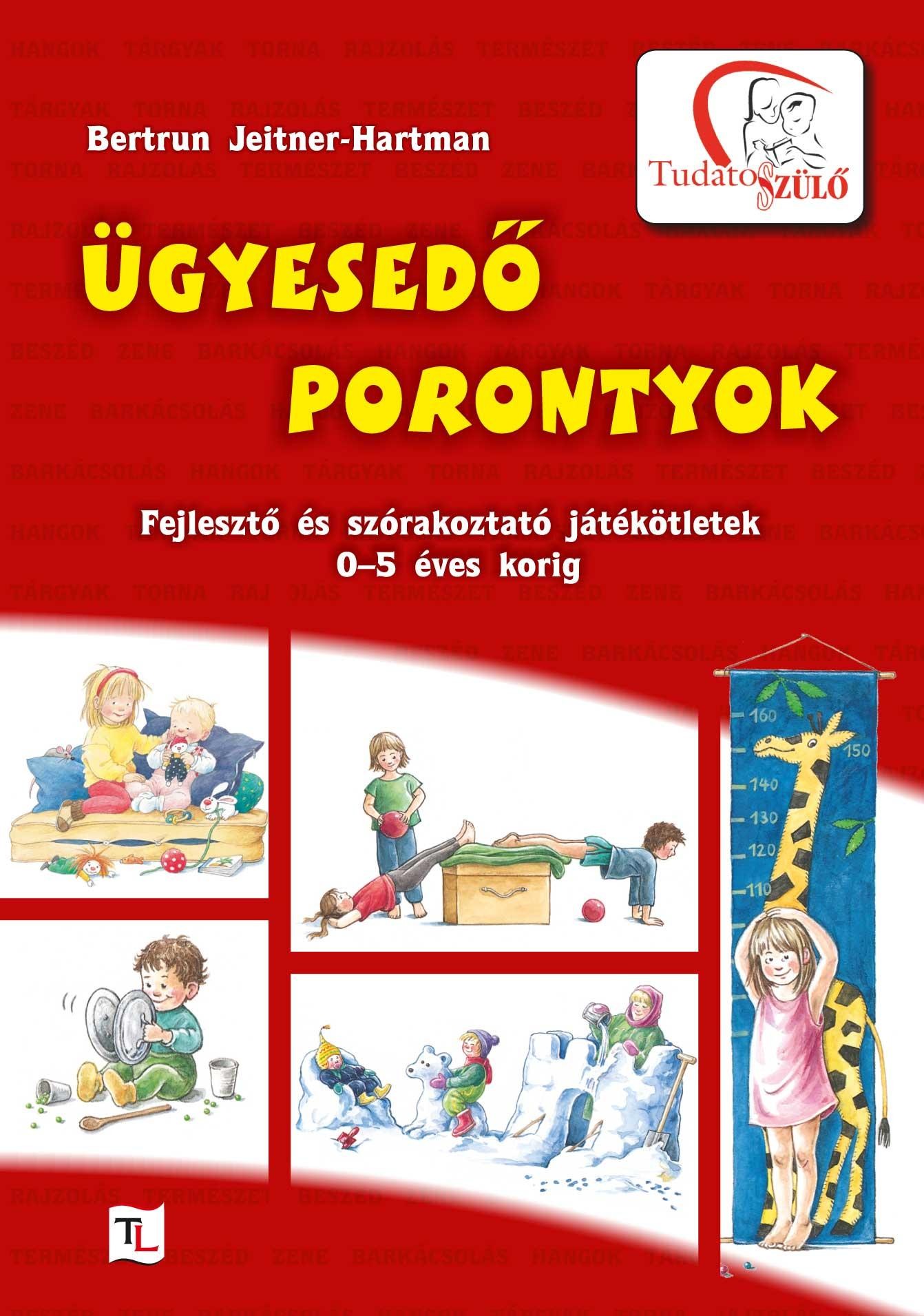 ÜGYESEDŐ PORONTYOK - FEJLESZTŐ ÉS SZÓRAKOZTATÓ JÁTÉKÖTLETEK 0-5 ÉVES KORIG (2010)