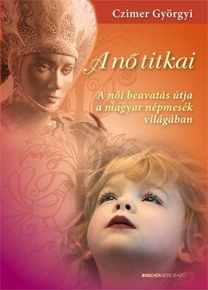 A NŐ TITKAI - A NŐI BEAVATÁS ÚTJA A MAGYAR NÉPMESÉK VILÁGÁBAN (2010)