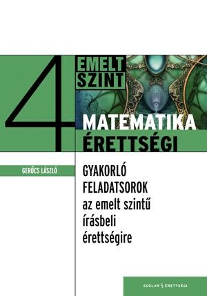 MATEMATIKAÉRETTSÉGI 4. - GYAKORLÓ FELADATSOROK AZ EMELT SZINTŰ ÉRETTSÉGIRE (2010)