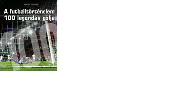 A FUTBALLTÖRTÉNELEM 100 LEGENDÁS GÓLJA (2010)