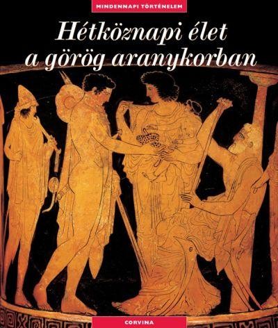 HÉTKÖZNAPI ÉLET A GÖRÖG ARANYKORBAN - MINDENNAPI TÖRTÉNELEM - (2010)