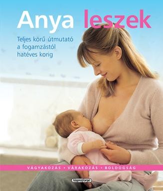 ANYA LESZEK - TELJES KÖRŰ ÚTMUTATÓ A FOGAMZÁSTÓL HATÉVES KORIG (2010)