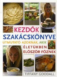 KEZDŐK SZAKÁCSKÖNYVE - ÚTMUTATÓ AZOKNAK, AKIKÉLETÜKBEN ELŐSZÖR FŐZNEK (2011)