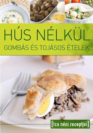 HÚS NÉLKÜL - GOMBÁS ÉS TOJÁSOS ÉTELEK - ICA NÉNI RECEPTJEI (2011)