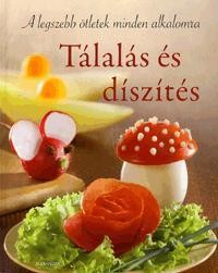 TÁLALÁS ÉS DÍSZÍTÉS - A LEGSZEBB ÖTLETEK MINDEN ALKALOMRA (2011)