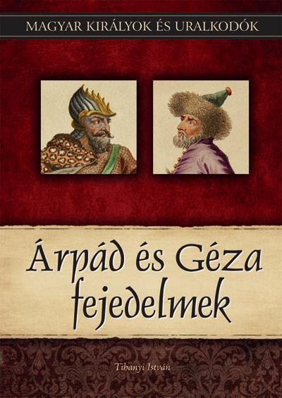 ÁRPÁD ÉS GÉZA FEJEDELMEK - MAGYAR KIRÁLYOK ÉS URALKODÓK 1. (2011)