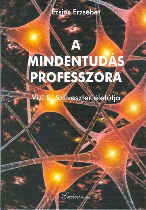 A MINDENTUDÁS PROFESSZORA - VIZI E. SZILVESZTER ÉLETÚTJA (2011)