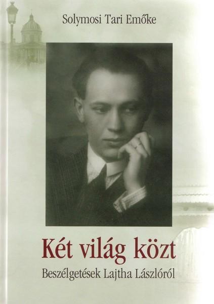 KÉT VILÁG KÖZT - BESZÉLGETÉSEK LAJTHA LÁSZLÓRÓL (2010)