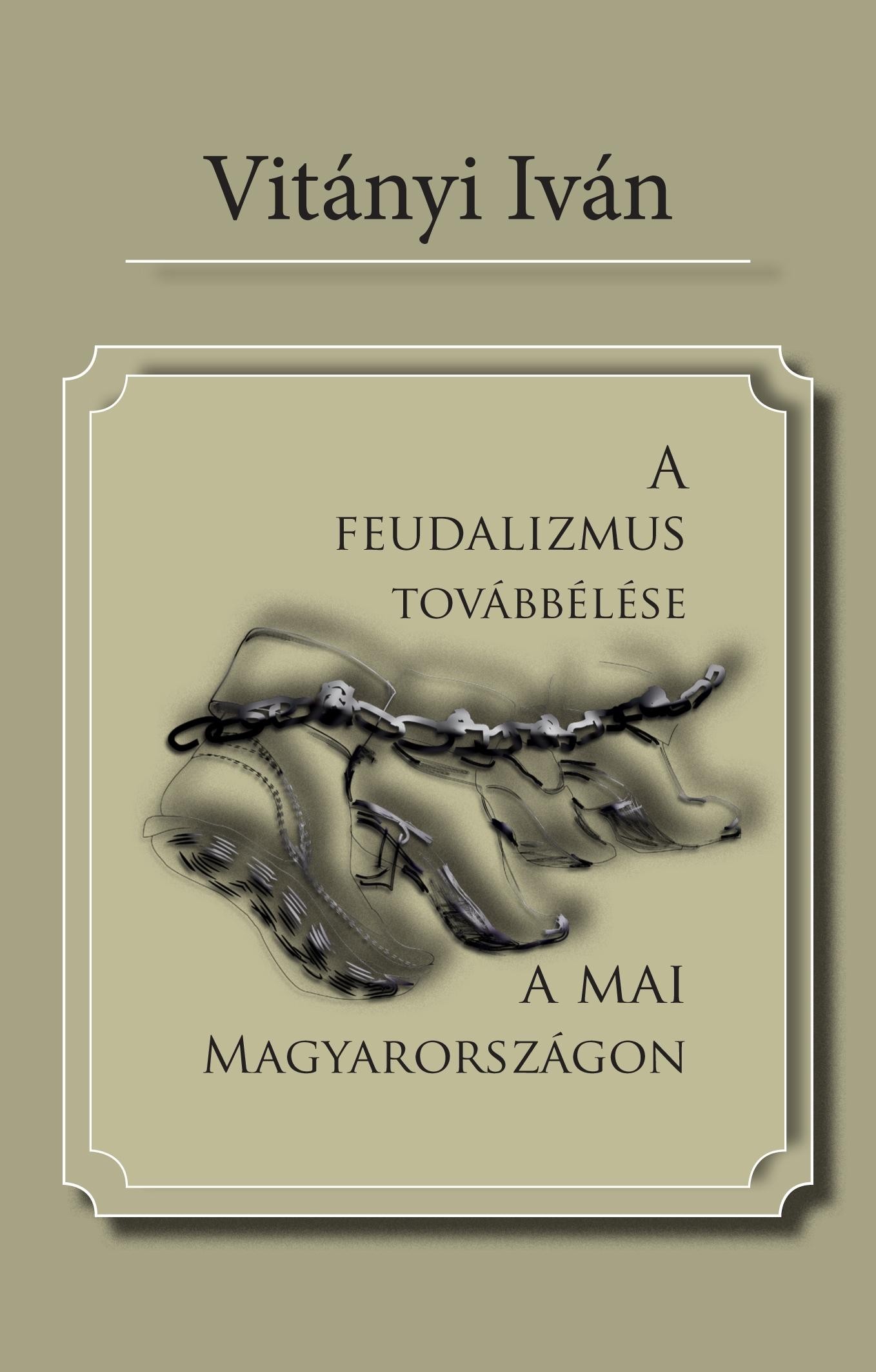 A FEUDALIZMUS TOVÁBBÉLÉSE A MAI MAGYARORSZÁGON (2012)