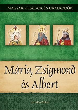 MÁRIA, ZSIGMOND ÉS ALBERT - MAGYAR KIRÁLYOK ÉS URALKODÓK 11. (2011)