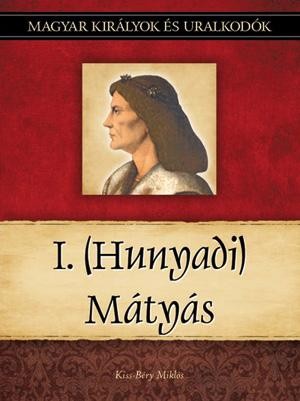 I. (HUNYADI) MÁTYÁS - MAGYAR KIRÁLYOK ÉS URALKODÓK 13. (2011)
