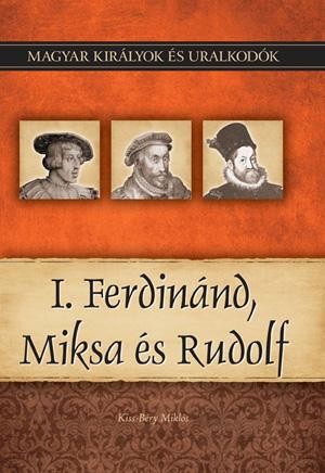 I. FERDINÁND, MIKSA ÉS RUDOLF - MAGYAR KIRÁLYOK ÉS URALKODÓK 15. (2011)