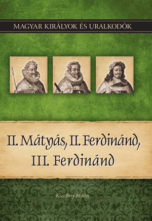 II. MÁTYÁS, II. FERDINÁND, III. FERDINÁND - MAGYAR KIRÁLYOK ÉS URALKODÓK 16. (2011)