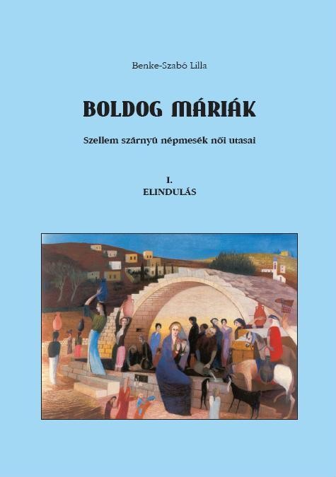 BOLDOG MÁRIÁK - SZELLEM SZÁRNYÚ NÉPMESÉK NŐI UTASAI - I. ELINDULÁS (2012)