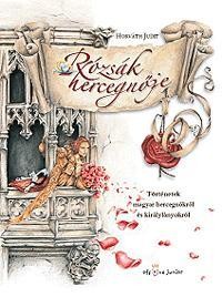 RÓZSÁK HERCEGNŐJE - TÖRTÉNETEK MAGYAR HERCEGNŐKRŐL ÉS KIRÁLYLÁNYOKRÓL (2012)