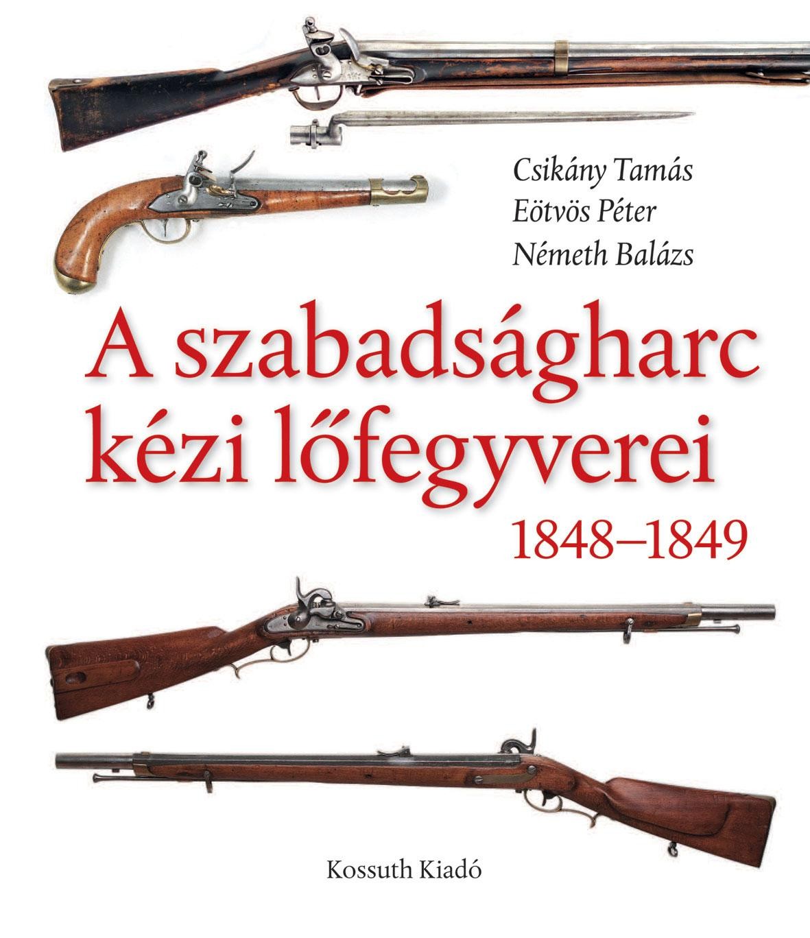 A SZABADSÁGHARC KÉZI LŐFEGYVEREI 1848-1849 (2012)