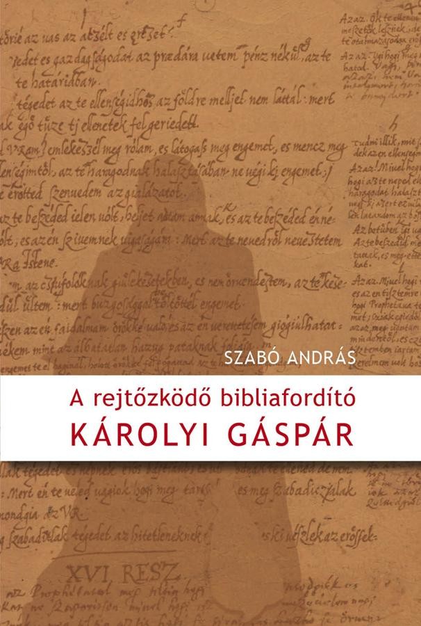 A REJTŐZKÖDŐ BIBLIAFORDÍTÓ - KÁROLYI GÁSPÁR (2012)