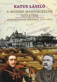 A MODERN MAGYARORSZÁG SZÜLETÉSE - MAGYARORSZÁG TÖRTÉNETE 1711-1914 (2012)