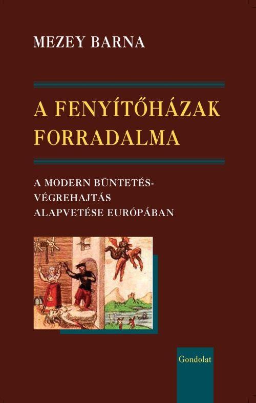 A FENYÍTŐHÁZAK FORRADALMA - A MODERN BÜNTETÉSVÉGREHAJTÁS ALAPVETÉSE EURÓPÁBAN (2013)