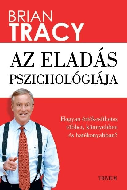 AZ ELADÁS PSZICHOLÓGIÁJA - HOGYAN ÉRTÉKESÍTHETSZ TÖBBET, KÖNNYEBBEN ÉS GYORSABBA (2013)