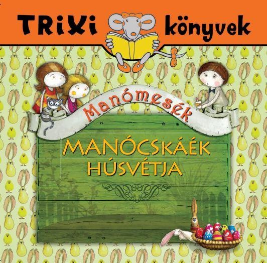 TRIXI KÖNYVEK - MANÓMESÉK- MANÓCSKÁÉK HÚSVÉTJA (2013)