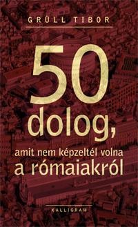 50 DOLOG, AMIT NEM KÉPZELTÉL VOLNA A RÓMAIAKRÓL (2013)