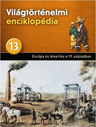 EURÓPA ÉS AMERIKA A XIX. SZÁZADBAN - VILÁGTÖRTÉNELMI ENCIKLOPÉDIA 13. (2013)
