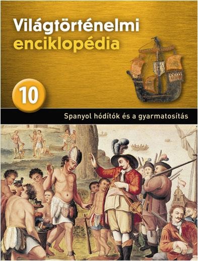 SPANYOL HÓDÍTÓK ÉS A GYARMATOSÍTÁS - VILÁGTÖRTÉNELMI ENCIKLOPÉDIA 10. (2013)