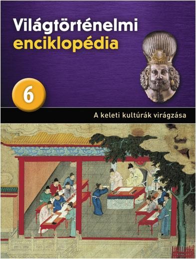 A KELETI KULTÚRÁK VIRÁGZÁSA - VILÁGTÖRTÉNELMI ENCIKLOPÉDIA 6. (2013)