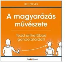 A MAGYARÁZÁS MŰVÉSZETE - TEDD ÉRTHETŐBBÉ GONDOLATAIDAT! (2013)