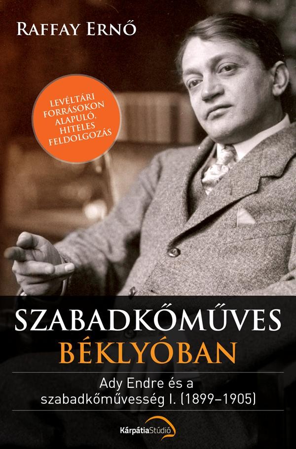 SZABADKŐMŰVES BÉKLYÓBAN - ADY ENDRE ÉS A SZABADKŐMŰVESSÉG I. (1899-1905) (2013)