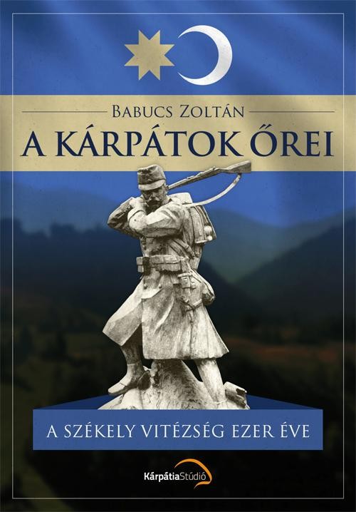 A KÁRPÁTOK ŐREI - A SZÉKELY VITÉZSÉG EZER ÉVE