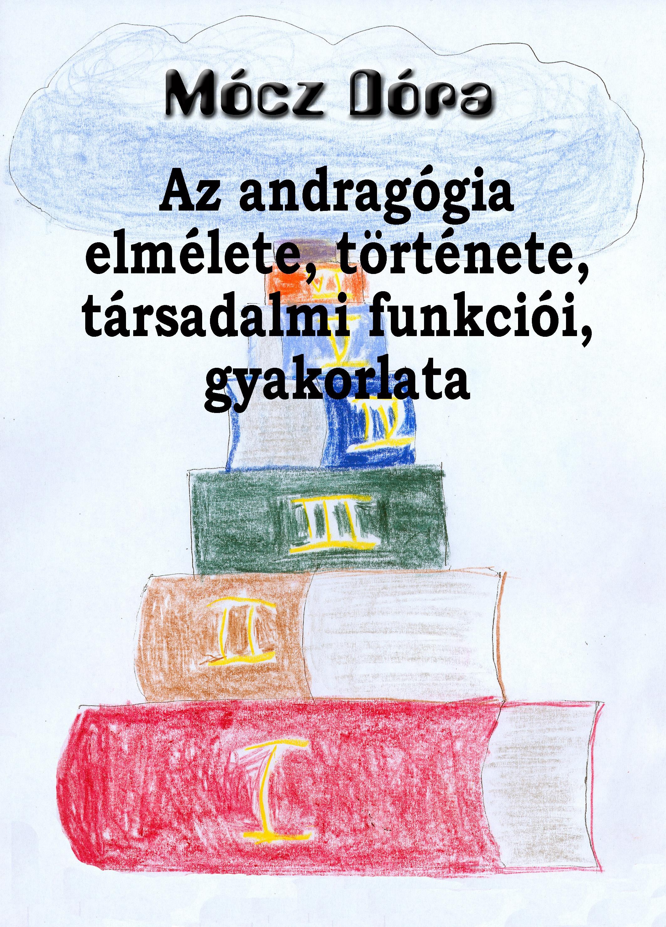 AZ ANDRAGÓGIA ELMÉLETE, TÖRTÉNETE, TÁRSADALMI FUNKCIÓI, GYAKORLATA (2013)