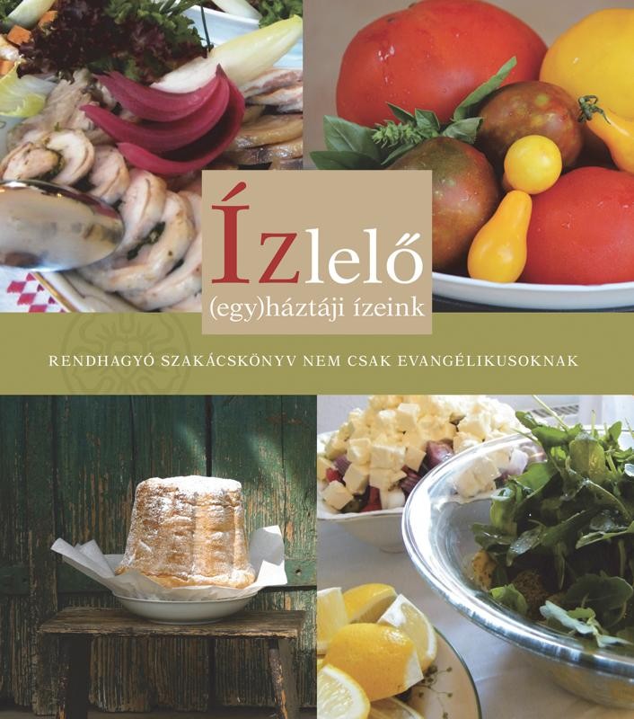 ÍZLELŐ - (EGY)HÁZTÁJI ÍZEINK - RENDHAGYÓ SZAKÁCSKÖNYV NEM CSAK EVANGÉLIKUSOKNAK (2013)