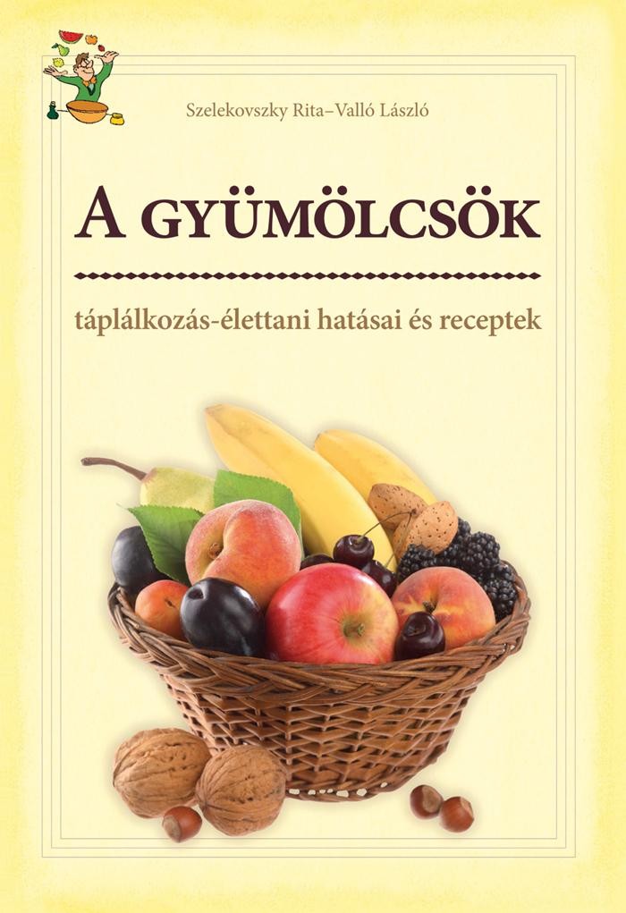 A GYÜMÖLCSÖK - TÁPLÁLKOZÁS-ÉLETTANI HATÁSAI ÉS RECEPTEK (2013)