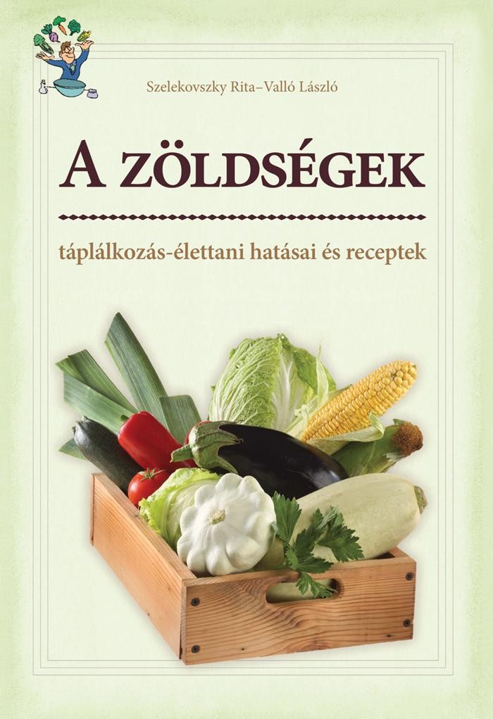 A ZÖLDSÉGEK - TÁPLÁLKOZÁS-ÉLETTANI HATÁSAI ÉS RECEPTEK (2013)