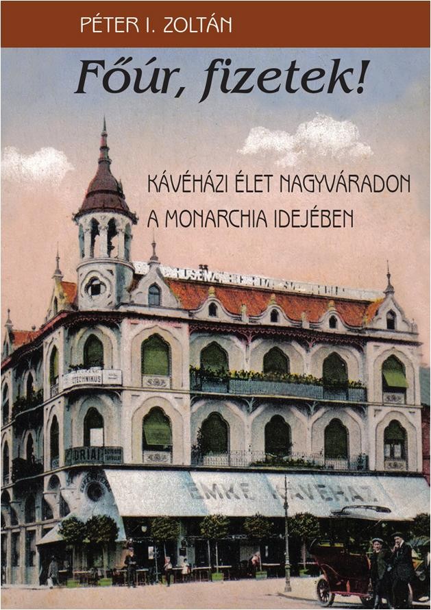 FŐÚR, FIZETEK! - KÁVÉHÁZI ÉLET NAGYVÁRADON A MONARCHIA IDEJÉBEN (2013)