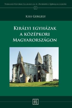 KIRÁLYI EGYHÁZAK A KÖZÉPKORI MAGYARORSZÁGON (2013)