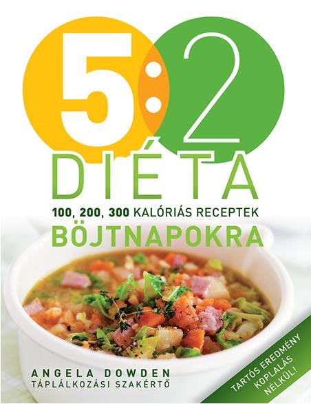 5:2 DIÉTA - 100, 200, 300 KALÓRIÁS RECEPTEK BÖJTNAPOKRA (2014)