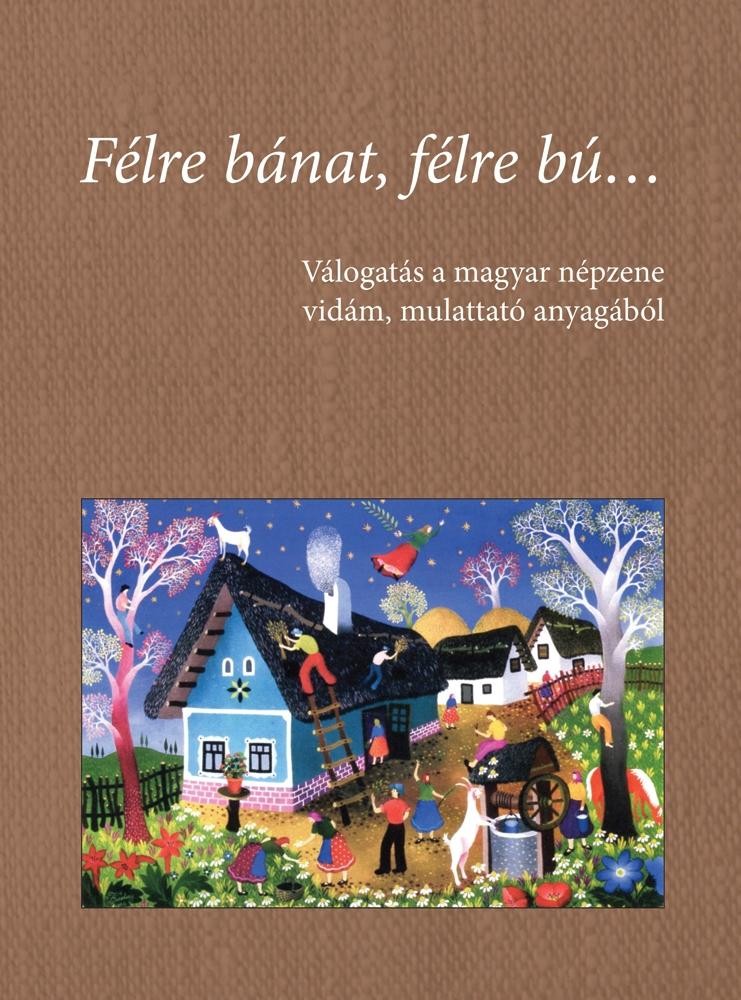 FÉLRE BÁNAT, FÉLRE BÚ... - VÁLOGATÁS A MAGYAR NÉPZENE VIDÁM, MULATTATÓ ANYAGÁBÓL (2014)