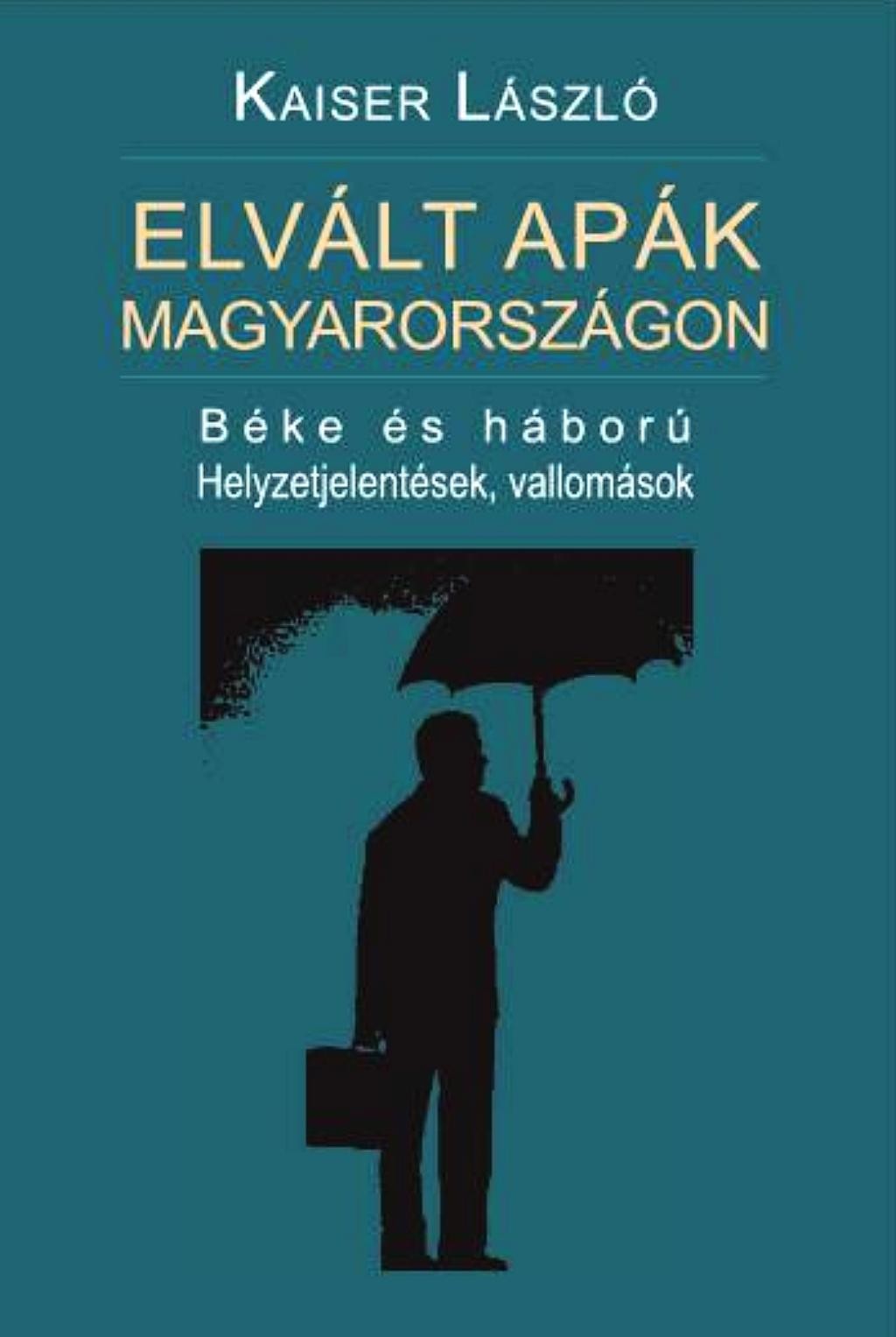 ELVÁLT APÁK MAGYARORSZÁGON - BÉKE ÉS HÁBORÚ - HELYZETJELENTÉSEK, VALLOMÁSOK (2013)