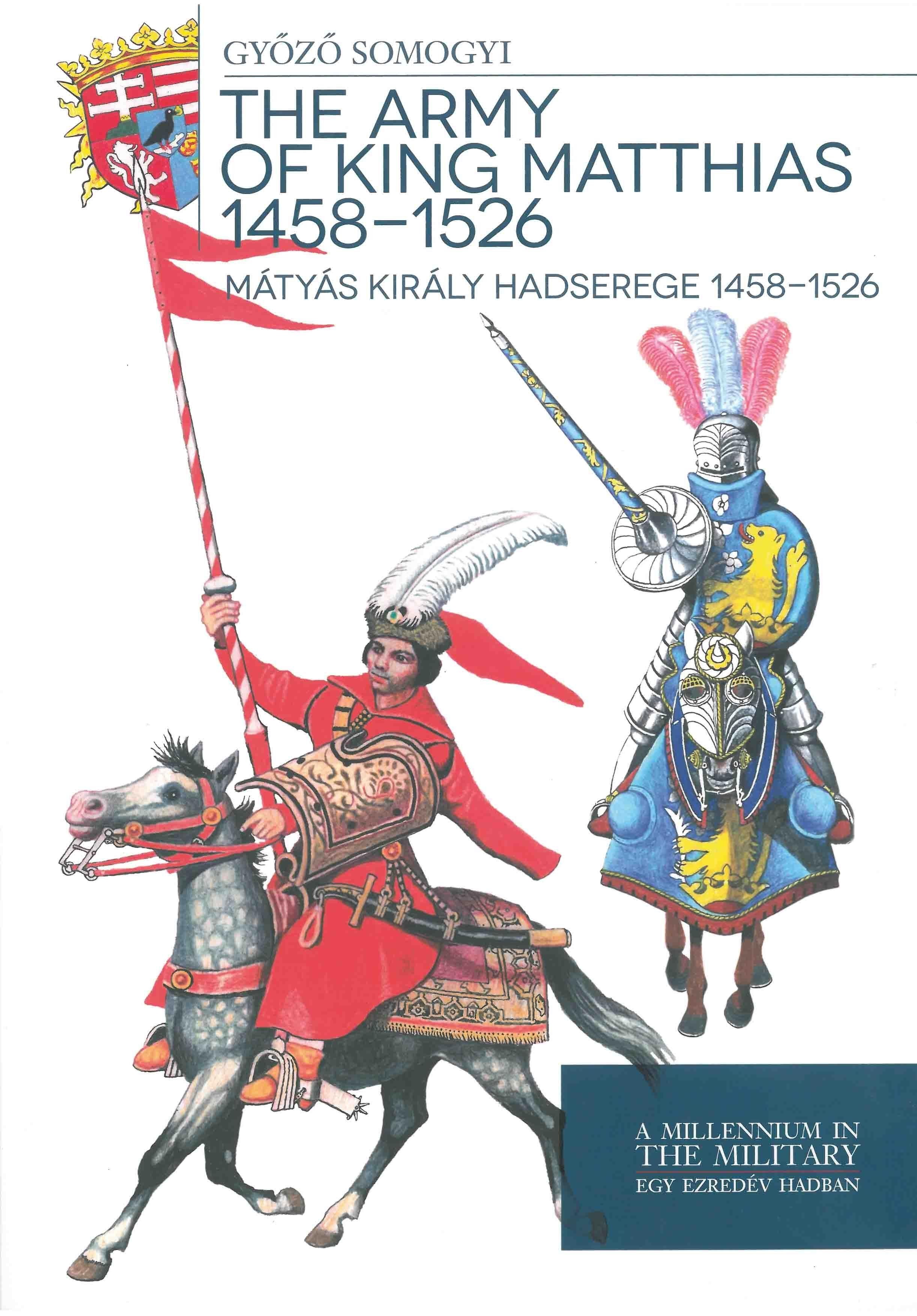 THE ARMY OF KING MATTHIAS 1458 - 1526 - MÁTYÁS KIRÁLY HADSEREGE 14581526 (2014)