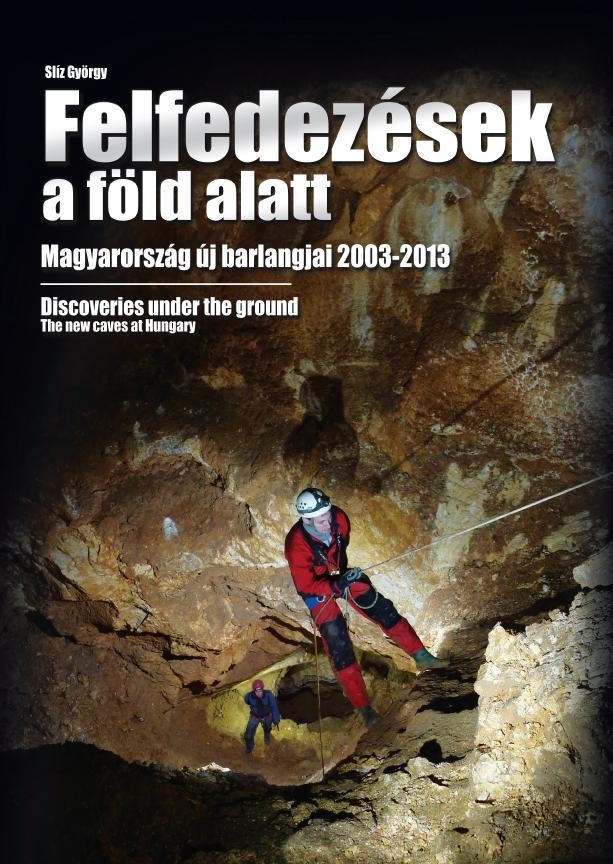 FELFEDEZÉSEK A FÖLD ALATT - MAGYARORSZÁG ÚJ BARLANGJAI 2003-2013 (2014)
