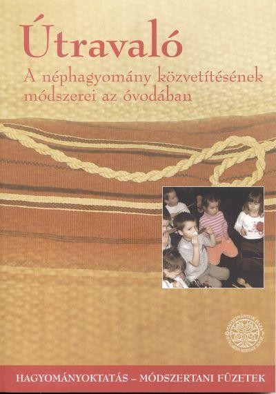 ÚTRAVALÓ - A NÉPHAGYOMÁNY KÖZVETÍTÉSÉNEK MÓDSZEREREI AZ ÓVODÁBAN (2010)