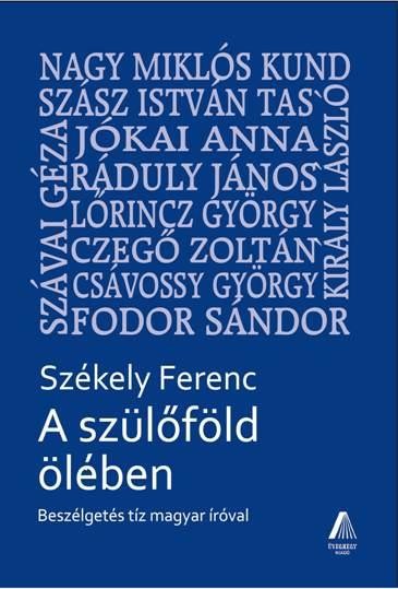 A SZÜLŐFÖLD ÖLÉBEN - BESZÉLGETÉS TÍZ MAGYAR ÍRÓVAL (2014)