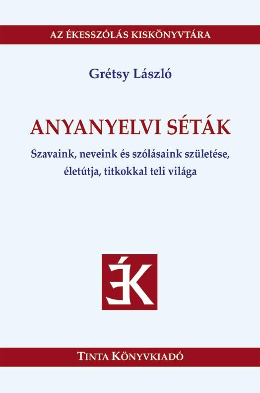 ANYANYELVI SÉTÁK - SZAVAINK, NEVEINK, SZÓLÁSAINK SZÜLETÉSE, ÉLETÚTJA... (2014)