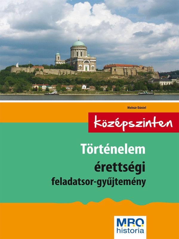 TÖRTÉNELEM ÉRETTSÉGI FELADATSOR-GYŰJTEMÉNY - KÖZÉPSZINTEN - ÚJ!! (2014)