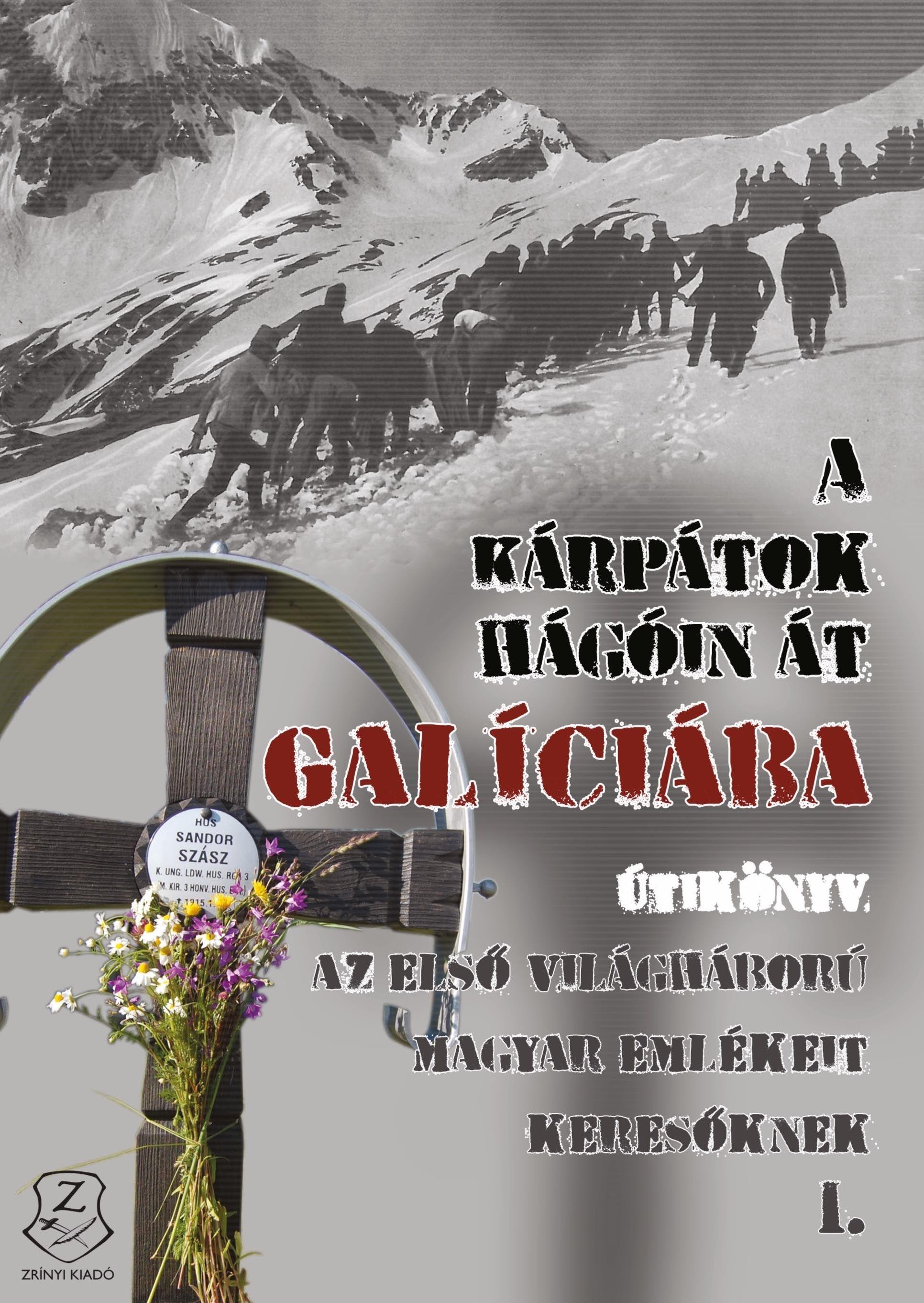 A KÁRPÁTOK HÁGÓIN ÁT GALÍCIÁBA - ÚTIKÖNYV AZ ELSŐ VILÁGHÁBORÚ MAGYAR EMLÉKEIT KE (2014)