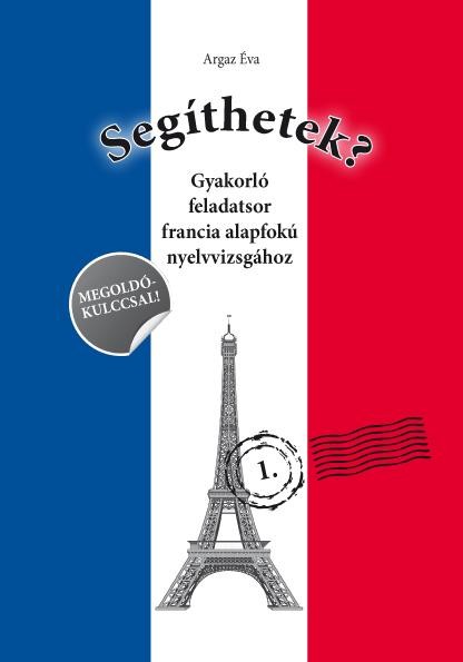 SEGÍTHETEK? - GYAKORLÓ FELADATSOR FRANCIA ALAPFOKÚ NYELVVIZSGÁHOZ (2009)