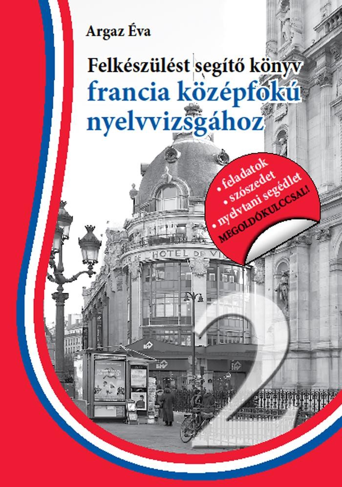FELKÉSZÜLÉST SEGÍTŐ KÖNYV FRANCIA KÖZÉPFOKÚ NYELVVIZSGÁHOZ - SEGÍTHETEK? 2. (2009)